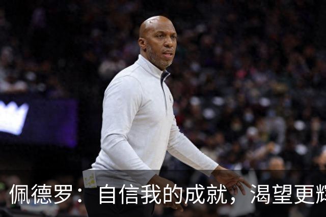 佩德罗：自信我的成就，渴望更辉煌的成就 瓜帅对完美的无尽追求