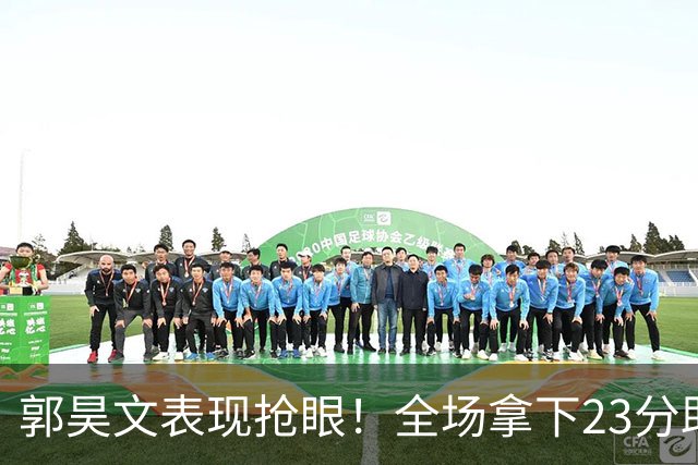 郭昊文表现抢眼！全场拿下23分助力球队险胜